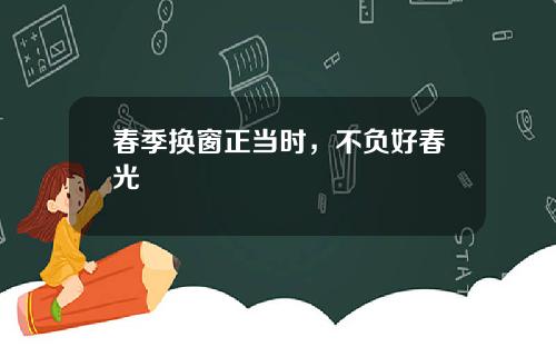 春季换窗正当时，不负好春光
