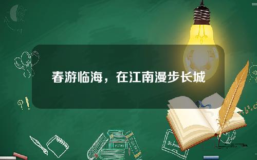 春游临海，在江南漫步长城