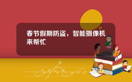 春节假期防盗，智能摄像机来帮忙