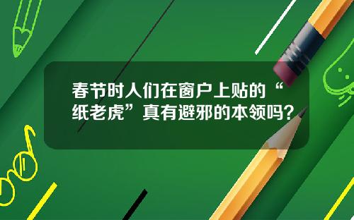 春节时人们在窗户上贴的“纸老虎”真有避邪的本领吗？