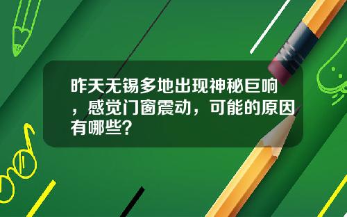 昨天无锡多地出现神秘巨响，感觉门窗震动，可能的原因有哪些？