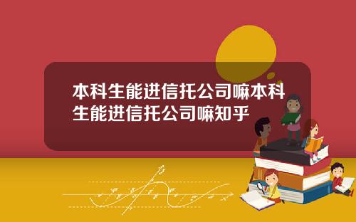 本科生能进信托公司嘛本科生能进信托公司嘛知乎