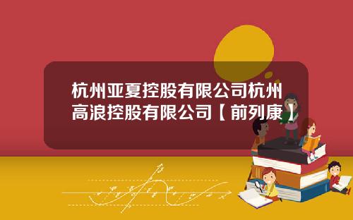 杭州亚夏控股有限公司杭州高浪控股有限公司【前列康】