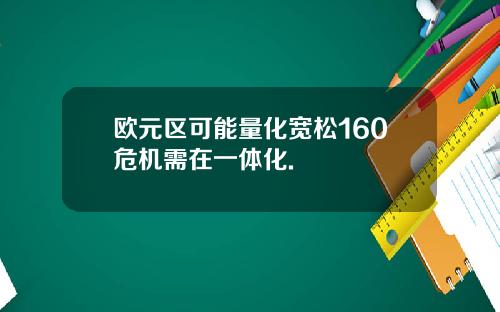 欧元区可能量化宽松160危机需在一体化.