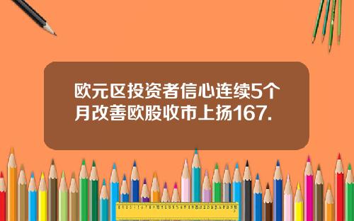 欧元区投资者信心连续5个月改善欧股收市上扬167.