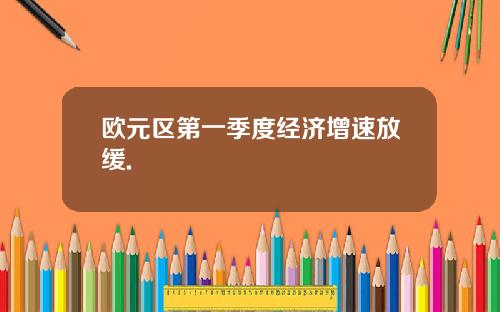 欧元区第一季度经济增速放缓.