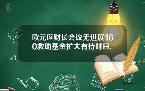 欧元区财长会议无进展160救助基金扩大有待时日.