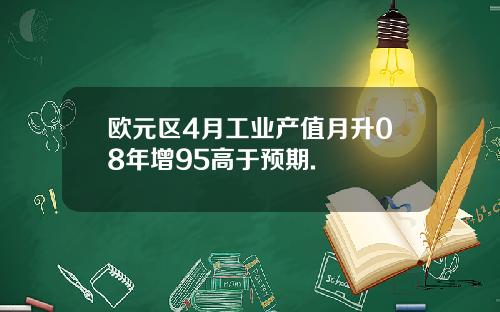 欧元区4月工业产值月升08年增95高于预期.