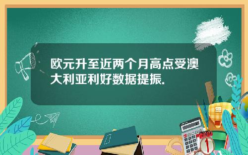 欧元升至近两个月高点受澳大利亚利好数据提振.