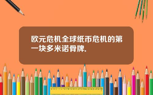 欧元危机全球纸币危机的第一块多米诺骨牌.