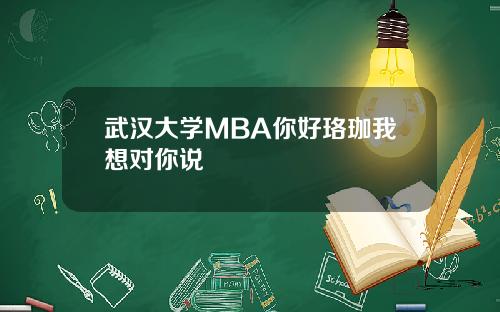 武汉大学MBA你好珞珈我想对你说