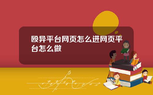 殴异平台网页怎么进网页平台怎么做