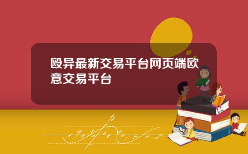殴异最新交易平台网页端欧意交易平台