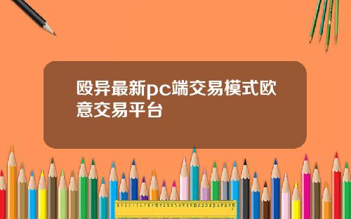 殴异最新pc端交易模式欧意交易平台