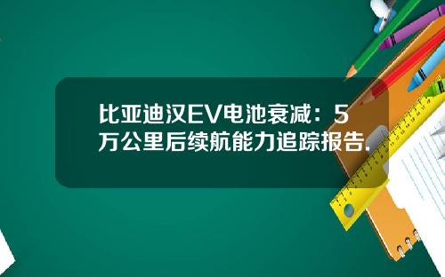比亚迪汉EV电池衰减：5万公里后续航能力追踪报告.