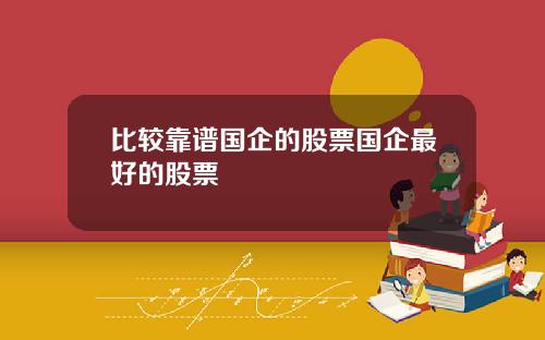 比较靠谱国企的股票国企最好的股票
