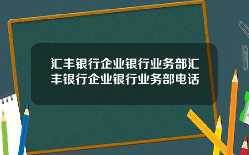 汇丰银行企业银行业务部汇丰银行企业银行业务部电话