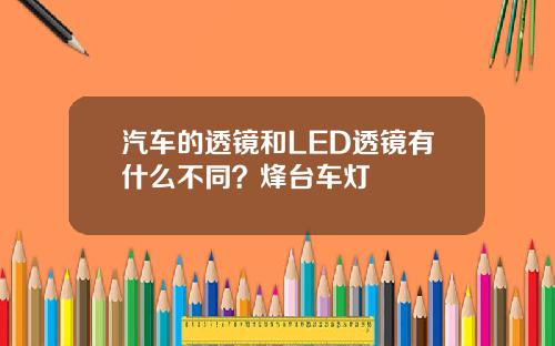 汽车的透镜和LED透镜有什么不同？烽台车灯