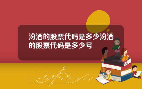 汾酒的股票代码是多少汾酒的股票代码是多少号