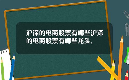 沪深的电商股票有哪些沪深的电商股票有哪些龙头.