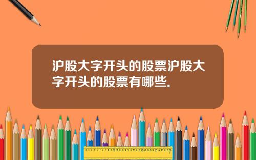 沪股大字开头的股票沪股大字开头的股票有哪些.