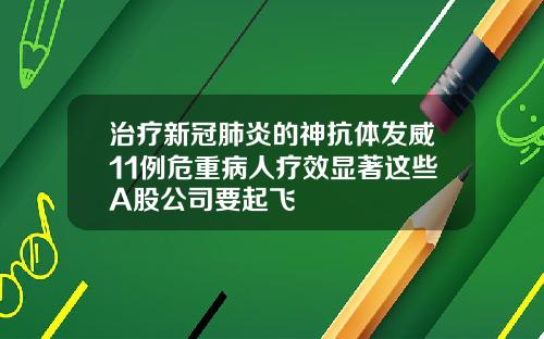 治疗新冠肺炎的神抗体发威11例危重病人疗效显著这些A股公司要起飞