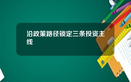 沿政策路径锁定三条投资主线
