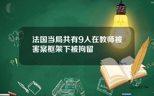 法国当局共有9人在教师被害案框架下被拘留