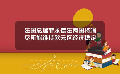 法国总理菲永德法两国将竭尽所能维持欧元区经济稳定