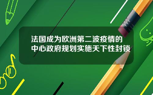 法国成为欧洲第二波疫情的中心政府规划实施天下性封锁