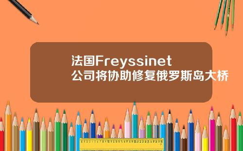 法国Freyssinet公司将协助修复俄罗斯岛大桥
