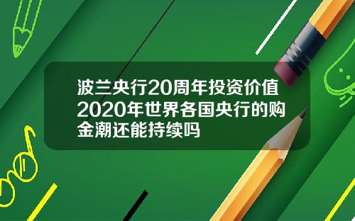 波兰央行20周年投资价值2020年世界各国央行的购金潮还能持续吗