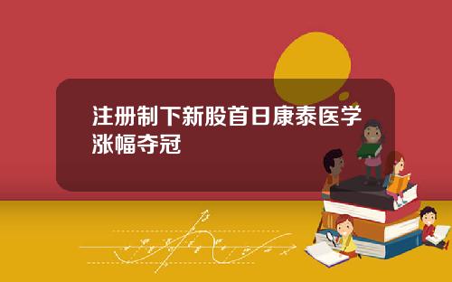 注册制下新股首日康泰医学涨幅夺冠