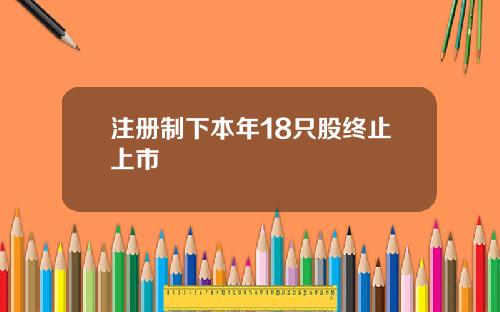 注册制下本年18只股终止上市