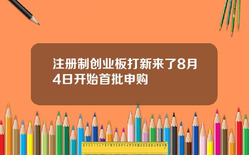 注册制创业板打新来了8月4日开始首批申购