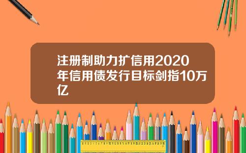 注册制助力扩信用2020年信用债发行目标剑指10万亿