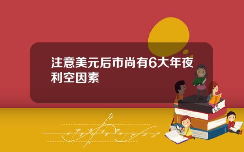 注意美元后市尚有6大年夜利空因素