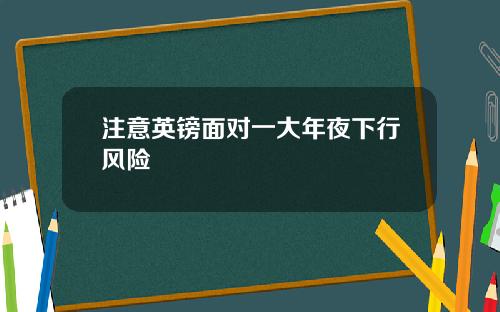 注意英镑面对一大年夜下行风险