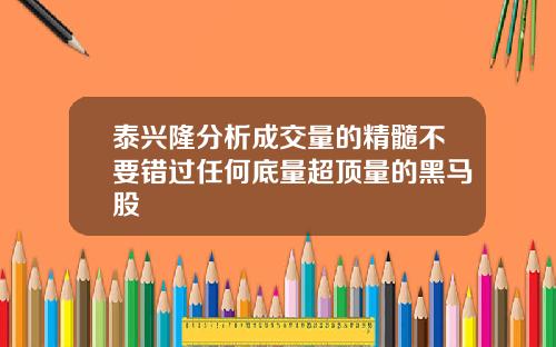 泰兴隆分析成交量的精髓不要错过任何底量超顶量的黑马股