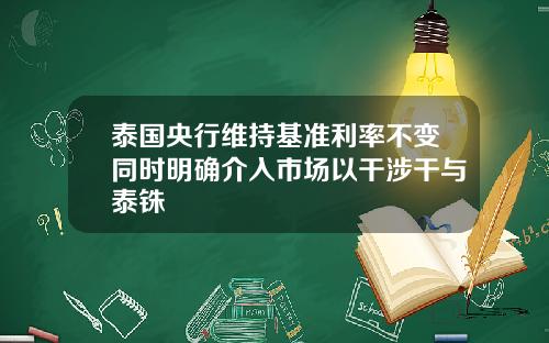 泰国央行维持基准利率不变同时明确介入市场以干涉干与泰铢