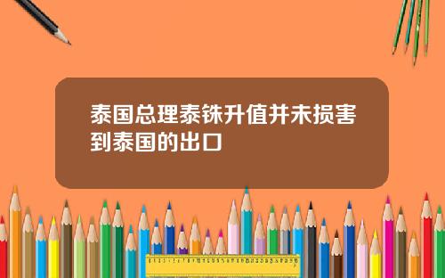 泰国总理泰铢升值并未损害到泰国的出口