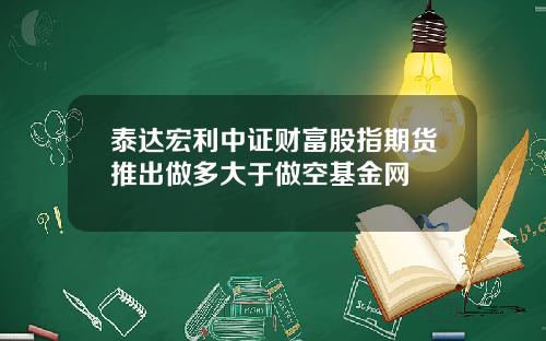 泰达宏利中证财富股指期货推出做多大于做空基金网