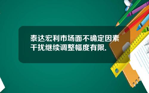 泰达宏利市场面不确定因素干扰继续调整幅度有限.