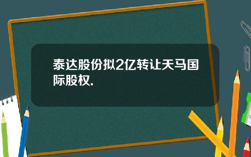 泰达股份拟2亿转让天马国际股权.