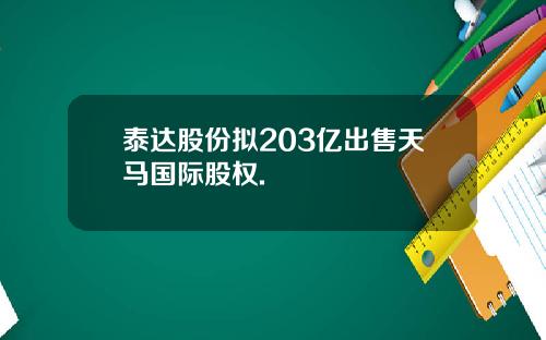 泰达股份拟203亿出售天马国际股权.