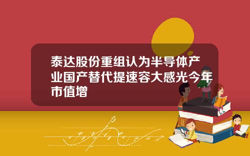 泰达股份重组认为半导体产业国产替代提速容大感光今年市值增