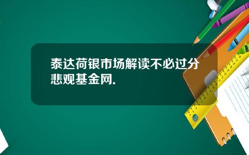 泰达荷银市场解读不必过分悲观基金网.
