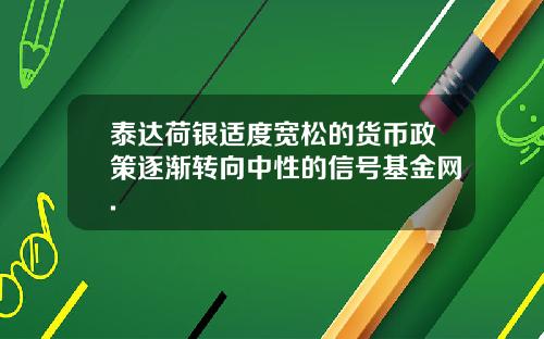 泰达荷银适度宽松的货币政策逐渐转向中性的信号基金网.