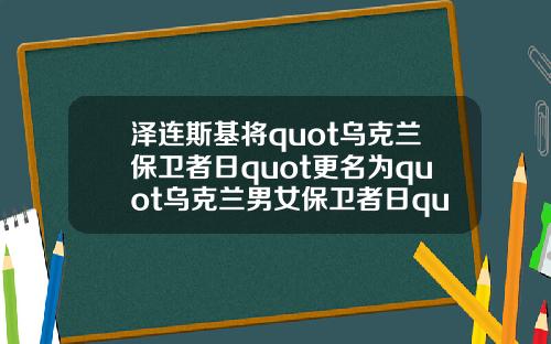 泽连斯基将quot乌克兰保卫者日quot更名为quot乌克兰男女保卫者日quot.