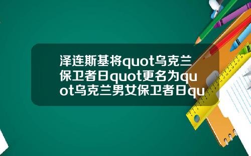 泽连斯基将quot乌克兰保卫者日quot更名为quot乌克兰男女保卫者日quot